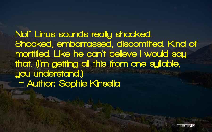 Sophie Kinsella Quotes: No! Linus Sounds Really Shocked. Shocked, Embarrassed, Discomfited. Kind Of Mortified. Like He Can't Believe I Would Say That. (i'm