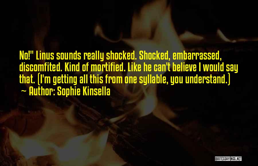 Sophie Kinsella Quotes: No! Linus Sounds Really Shocked. Shocked, Embarrassed, Discomfited. Kind Of Mortified. Like He Can't Believe I Would Say That. (i'm