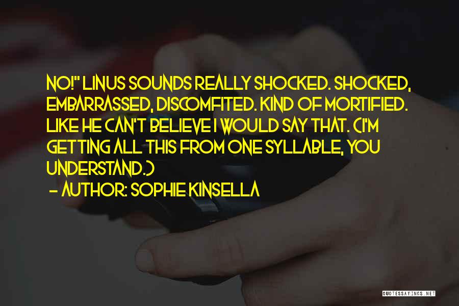 Sophie Kinsella Quotes: No! Linus Sounds Really Shocked. Shocked, Embarrassed, Discomfited. Kind Of Mortified. Like He Can't Believe I Would Say That. (i'm