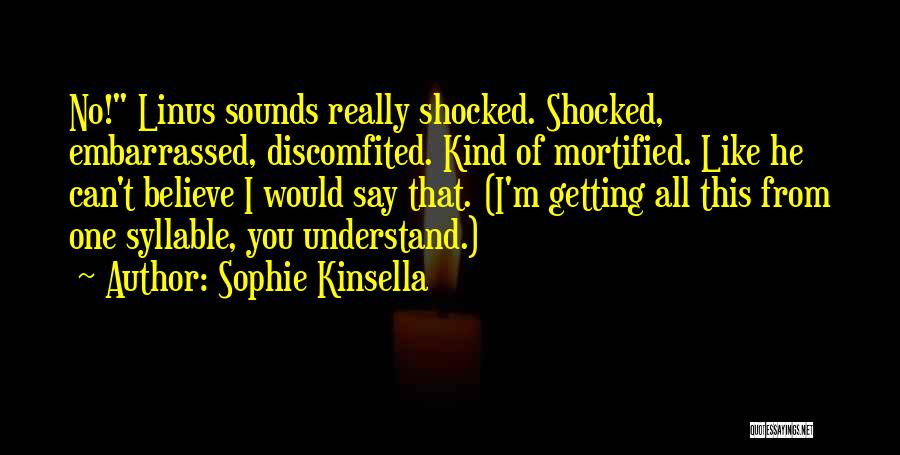 Sophie Kinsella Quotes: No! Linus Sounds Really Shocked. Shocked, Embarrassed, Discomfited. Kind Of Mortified. Like He Can't Believe I Would Say That. (i'm