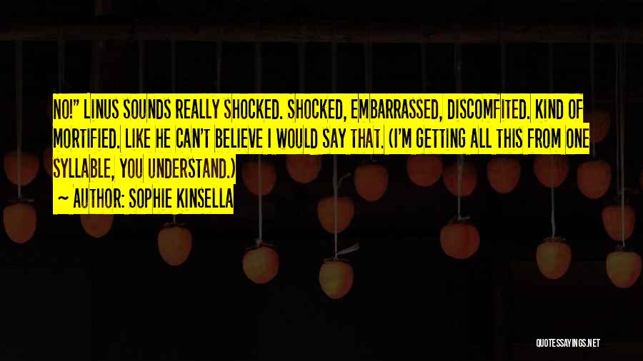 Sophie Kinsella Quotes: No! Linus Sounds Really Shocked. Shocked, Embarrassed, Discomfited. Kind Of Mortified. Like He Can't Believe I Would Say That. (i'm