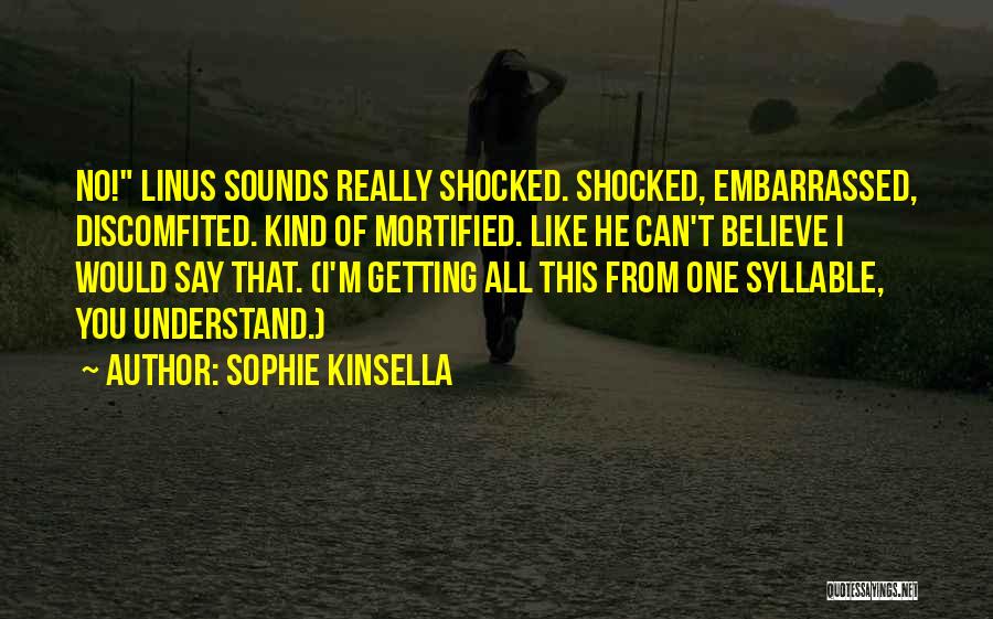 Sophie Kinsella Quotes: No! Linus Sounds Really Shocked. Shocked, Embarrassed, Discomfited. Kind Of Mortified. Like He Can't Believe I Would Say That. (i'm