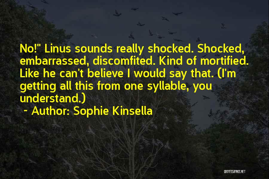 Sophie Kinsella Quotes: No! Linus Sounds Really Shocked. Shocked, Embarrassed, Discomfited. Kind Of Mortified. Like He Can't Believe I Would Say That. (i'm