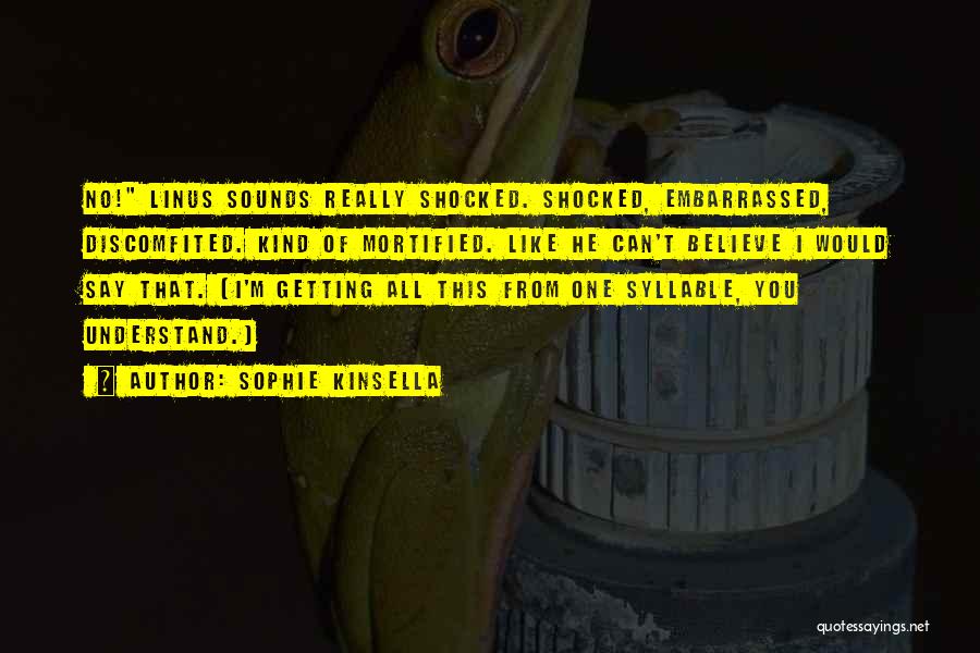 Sophie Kinsella Quotes: No! Linus Sounds Really Shocked. Shocked, Embarrassed, Discomfited. Kind Of Mortified. Like He Can't Believe I Would Say That. (i'm