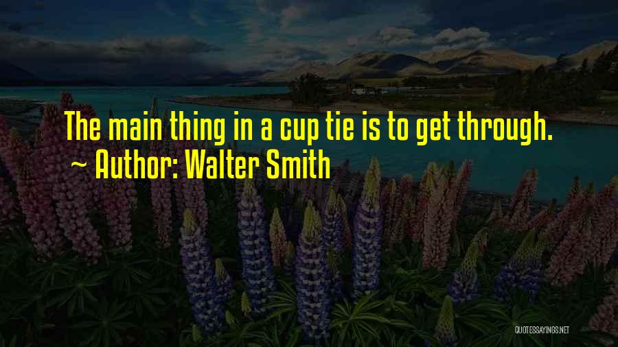 Walter Smith Quotes: The Main Thing In A Cup Tie Is To Get Through.