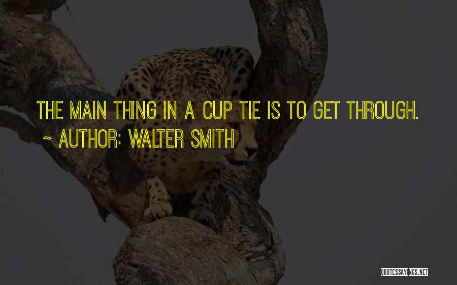 Walter Smith Quotes: The Main Thing In A Cup Tie Is To Get Through.