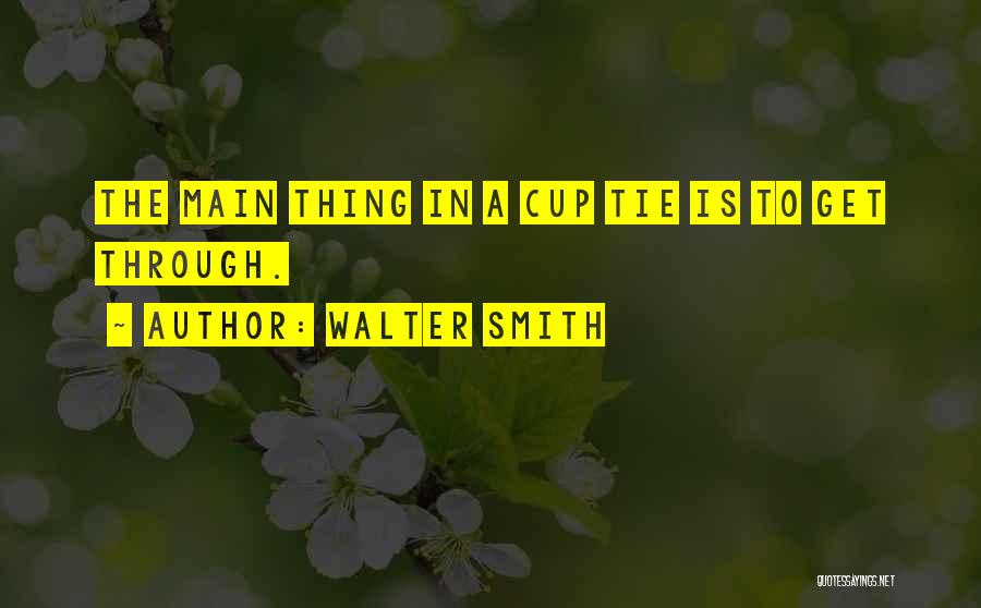 Walter Smith Quotes: The Main Thing In A Cup Tie Is To Get Through.
