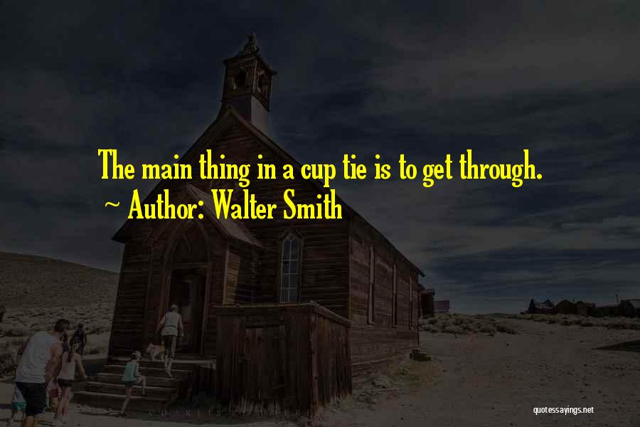 Walter Smith Quotes: The Main Thing In A Cup Tie Is To Get Through.