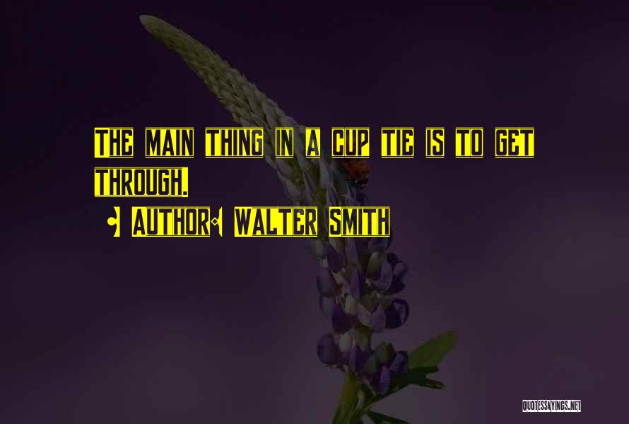 Walter Smith Quotes: The Main Thing In A Cup Tie Is To Get Through.