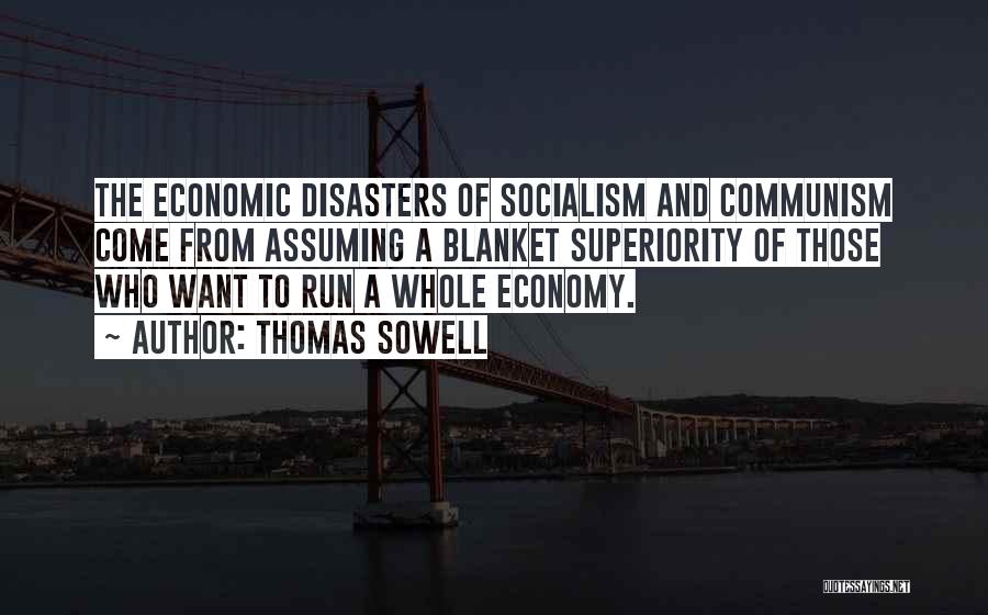 Thomas Sowell Quotes: The Economic Disasters Of Socialism And Communism Come From Assuming A Blanket Superiority Of Those Who Want To Run A
