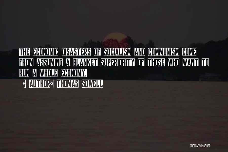 Thomas Sowell Quotes: The Economic Disasters Of Socialism And Communism Come From Assuming A Blanket Superiority Of Those Who Want To Run A