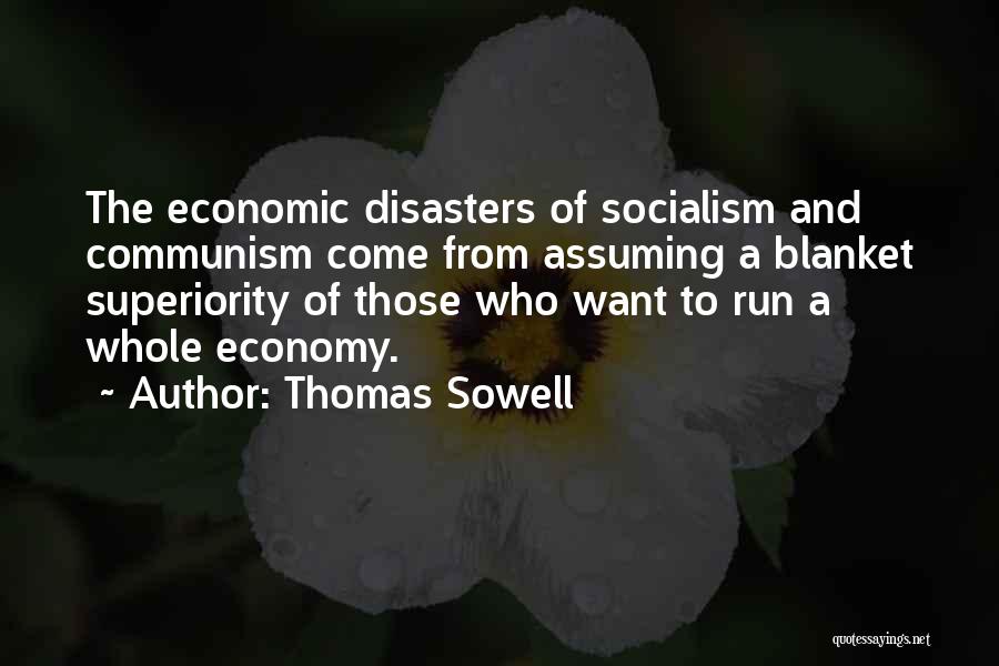 Thomas Sowell Quotes: The Economic Disasters Of Socialism And Communism Come From Assuming A Blanket Superiority Of Those Who Want To Run A
