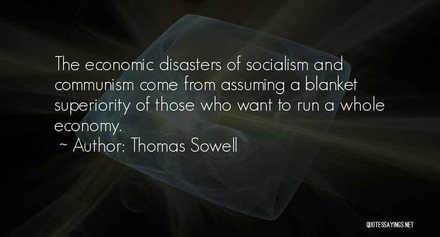 Thomas Sowell Quotes: The Economic Disasters Of Socialism And Communism Come From Assuming A Blanket Superiority Of Those Who Want To Run A