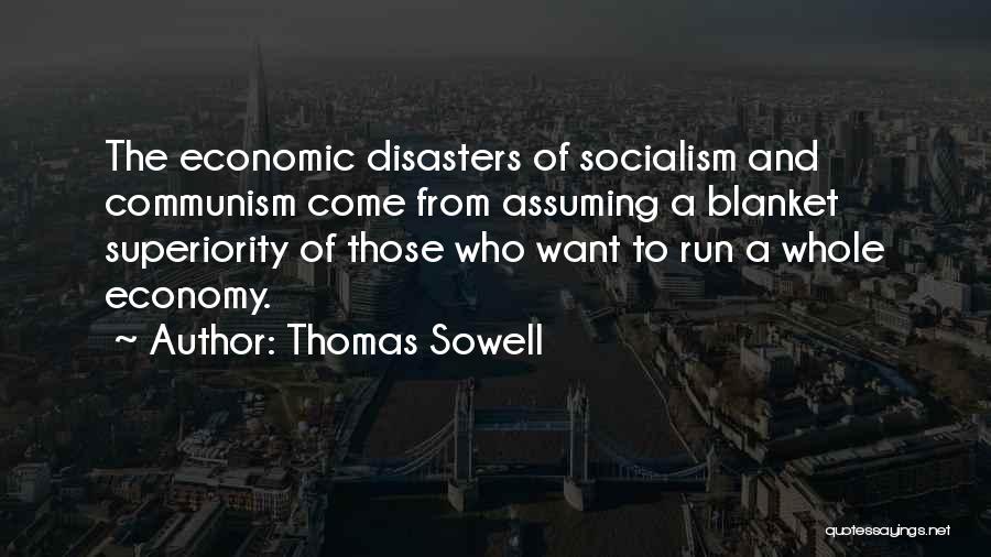 Thomas Sowell Quotes: The Economic Disasters Of Socialism And Communism Come From Assuming A Blanket Superiority Of Those Who Want To Run A
