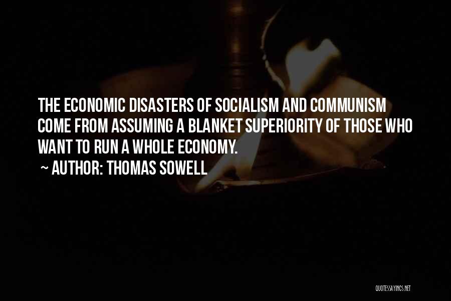 Thomas Sowell Quotes: The Economic Disasters Of Socialism And Communism Come From Assuming A Blanket Superiority Of Those Who Want To Run A