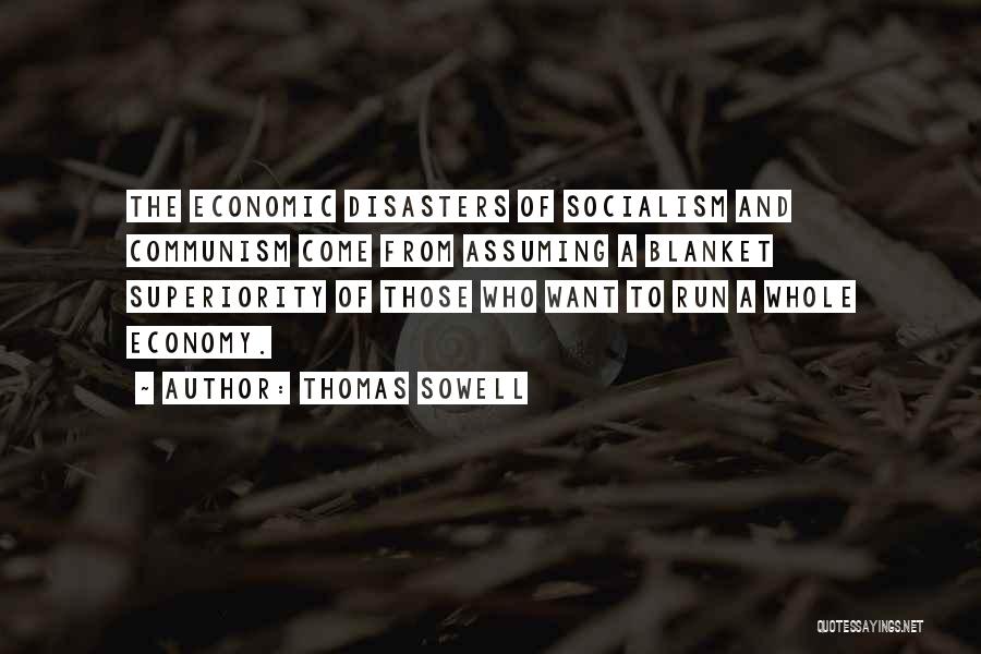 Thomas Sowell Quotes: The Economic Disasters Of Socialism And Communism Come From Assuming A Blanket Superiority Of Those Who Want To Run A