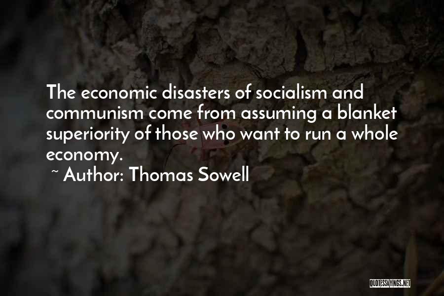 Thomas Sowell Quotes: The Economic Disasters Of Socialism And Communism Come From Assuming A Blanket Superiority Of Those Who Want To Run A