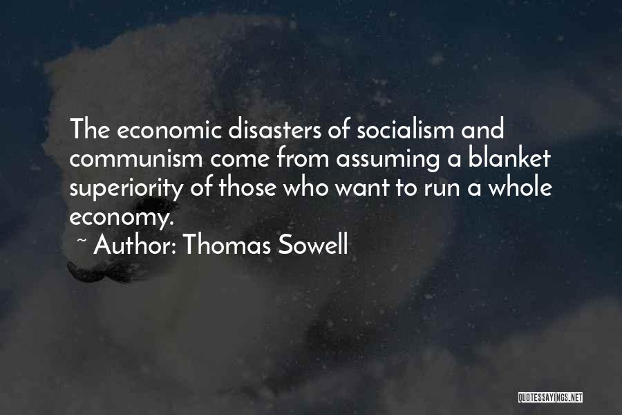 Thomas Sowell Quotes: The Economic Disasters Of Socialism And Communism Come From Assuming A Blanket Superiority Of Those Who Want To Run A