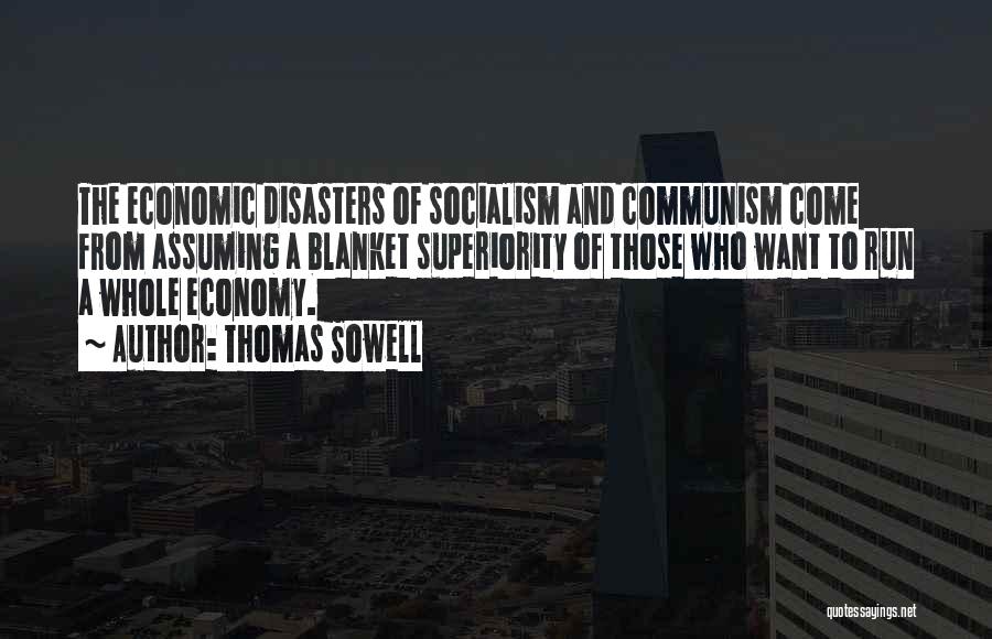 Thomas Sowell Quotes: The Economic Disasters Of Socialism And Communism Come From Assuming A Blanket Superiority Of Those Who Want To Run A