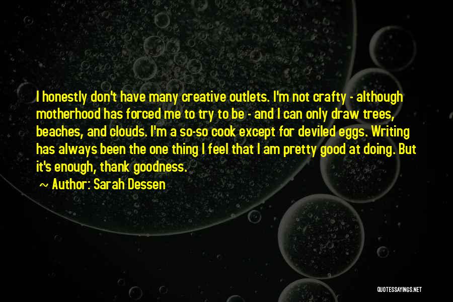 Sarah Dessen Quotes: I Honestly Don't Have Many Creative Outlets. I'm Not Crafty - Although Motherhood Has Forced Me To Try To Be