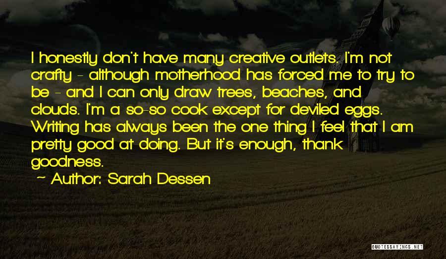 Sarah Dessen Quotes: I Honestly Don't Have Many Creative Outlets. I'm Not Crafty - Although Motherhood Has Forced Me To Try To Be