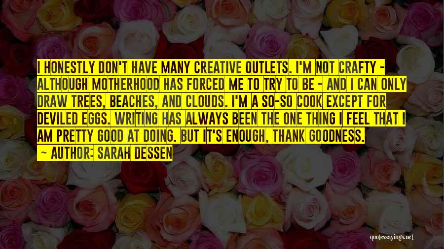 Sarah Dessen Quotes: I Honestly Don't Have Many Creative Outlets. I'm Not Crafty - Although Motherhood Has Forced Me To Try To Be