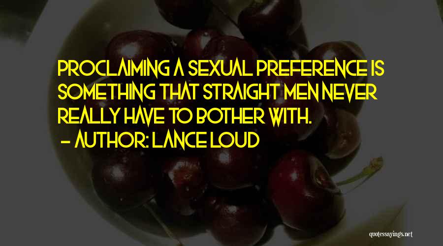 Lance Loud Quotes: Proclaiming A Sexual Preference Is Something That Straight Men Never Really Have To Bother With.