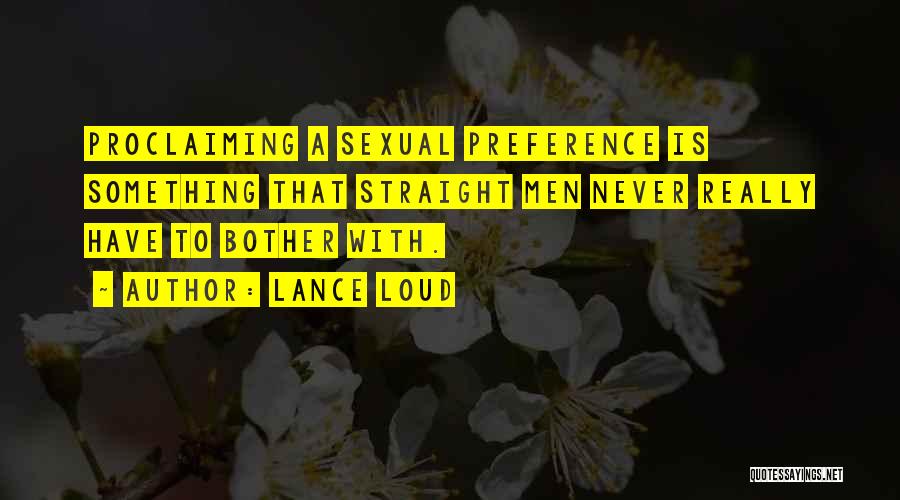 Lance Loud Quotes: Proclaiming A Sexual Preference Is Something That Straight Men Never Really Have To Bother With.