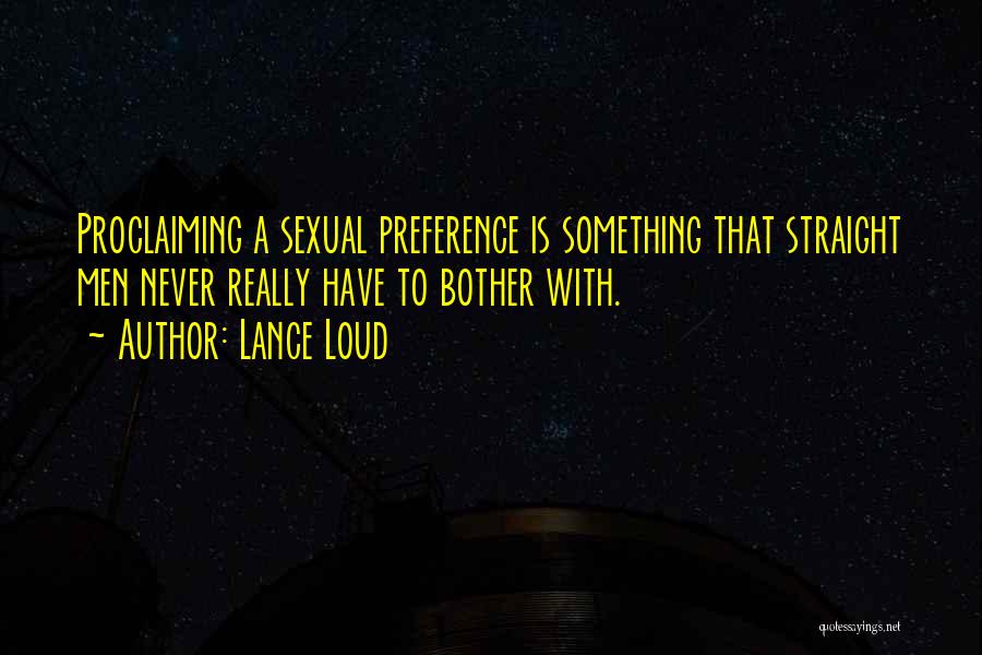 Lance Loud Quotes: Proclaiming A Sexual Preference Is Something That Straight Men Never Really Have To Bother With.