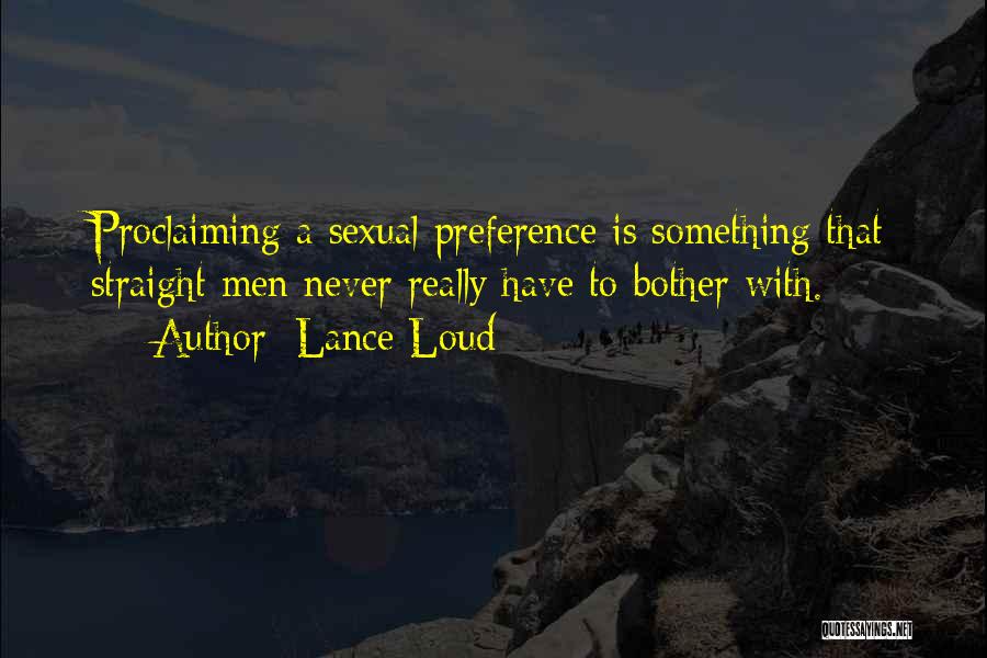 Lance Loud Quotes: Proclaiming A Sexual Preference Is Something That Straight Men Never Really Have To Bother With.