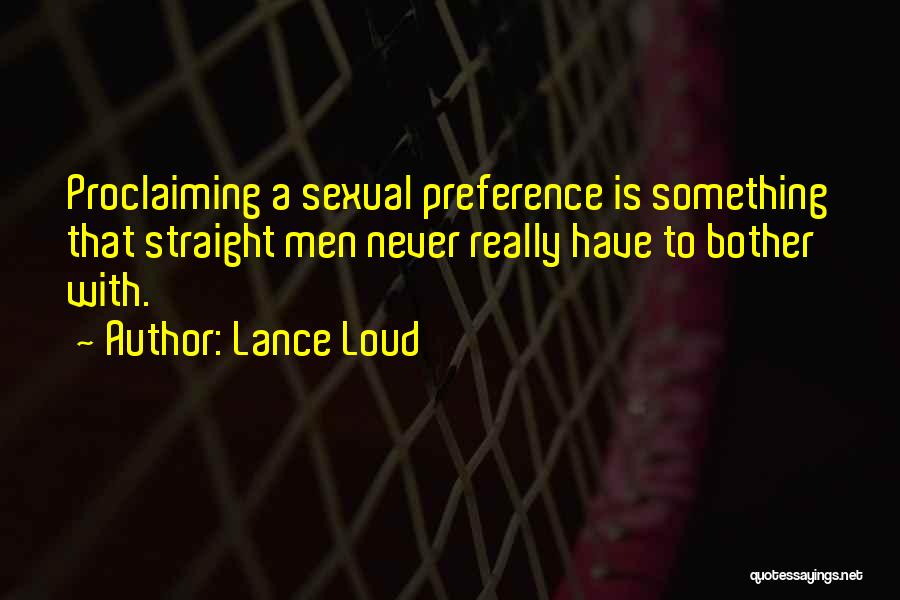 Lance Loud Quotes: Proclaiming A Sexual Preference Is Something That Straight Men Never Really Have To Bother With.