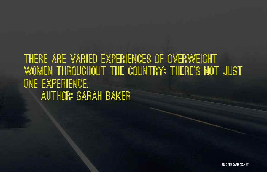 Sarah Baker Quotes: There Are Varied Experiences Of Overweight Women Throughout The Country; There's Not Just One Experience.