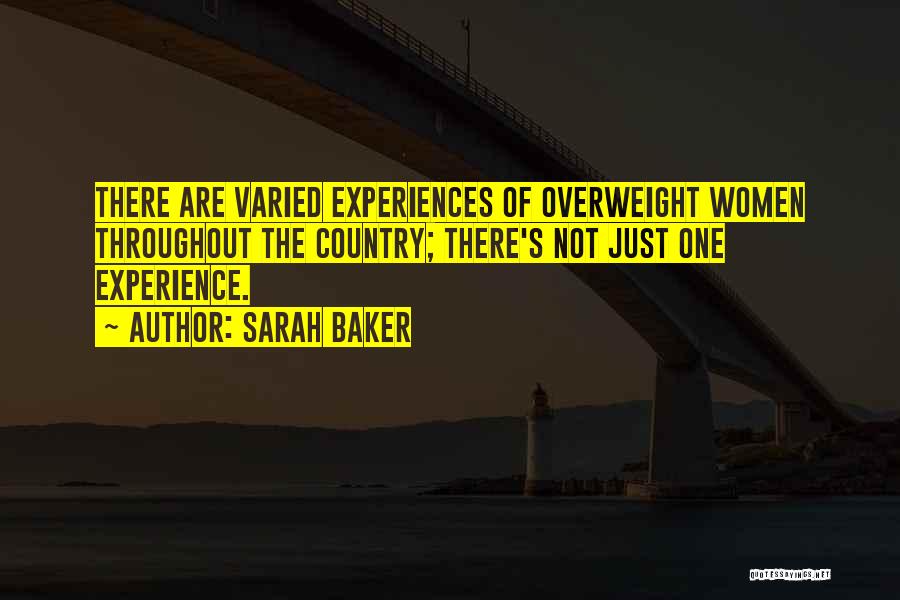 Sarah Baker Quotes: There Are Varied Experiences Of Overweight Women Throughout The Country; There's Not Just One Experience.