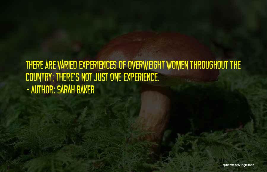 Sarah Baker Quotes: There Are Varied Experiences Of Overweight Women Throughout The Country; There's Not Just One Experience.