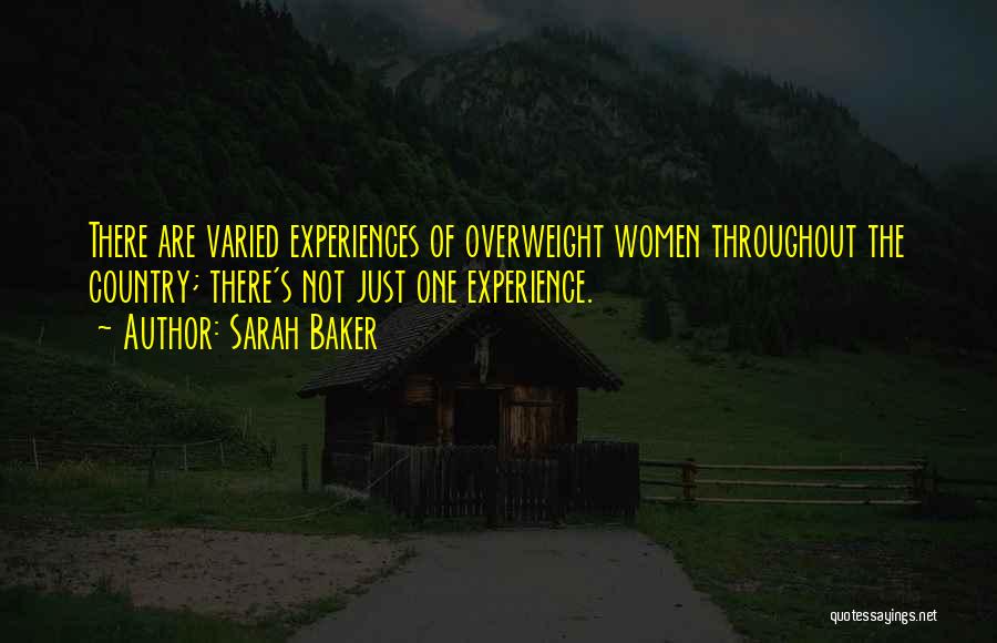 Sarah Baker Quotes: There Are Varied Experiences Of Overweight Women Throughout The Country; There's Not Just One Experience.