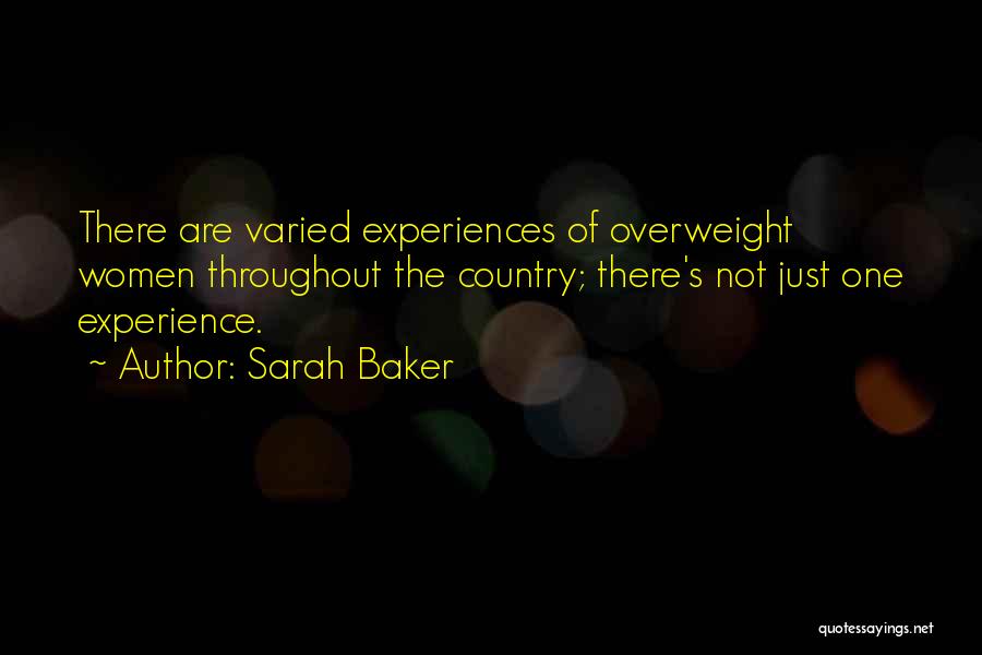 Sarah Baker Quotes: There Are Varied Experiences Of Overweight Women Throughout The Country; There's Not Just One Experience.