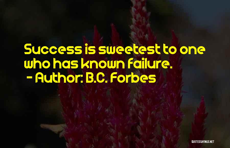 B.C. Forbes Quotes: Success Is Sweetest To One Who Has Known Failure.