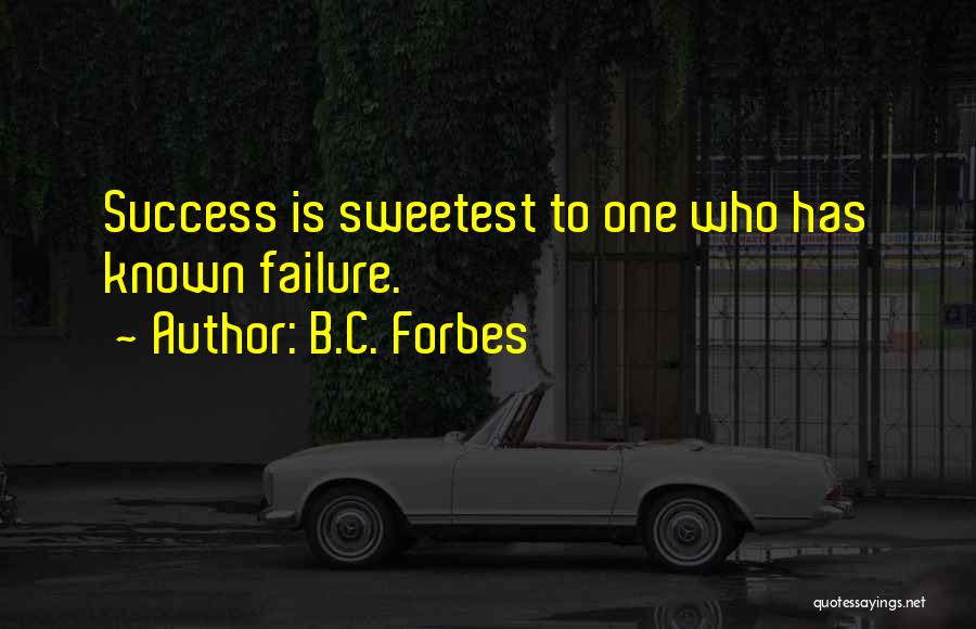 B.C. Forbes Quotes: Success Is Sweetest To One Who Has Known Failure.