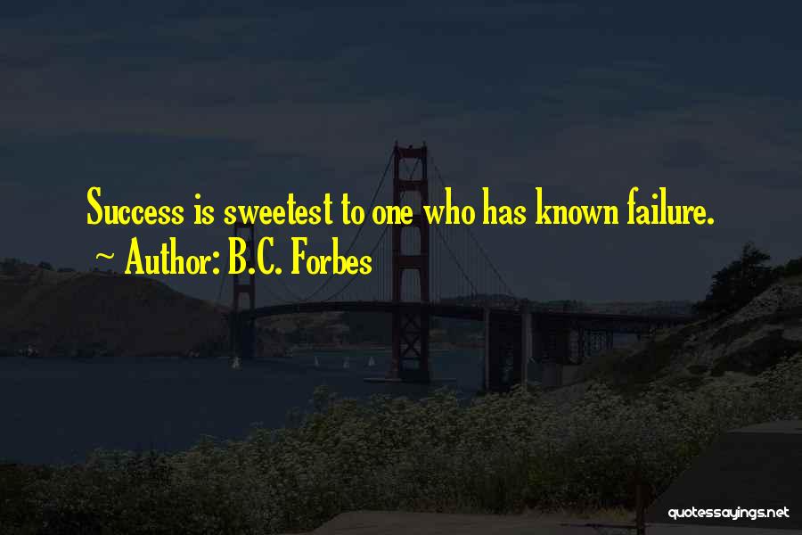 B.C. Forbes Quotes: Success Is Sweetest To One Who Has Known Failure.