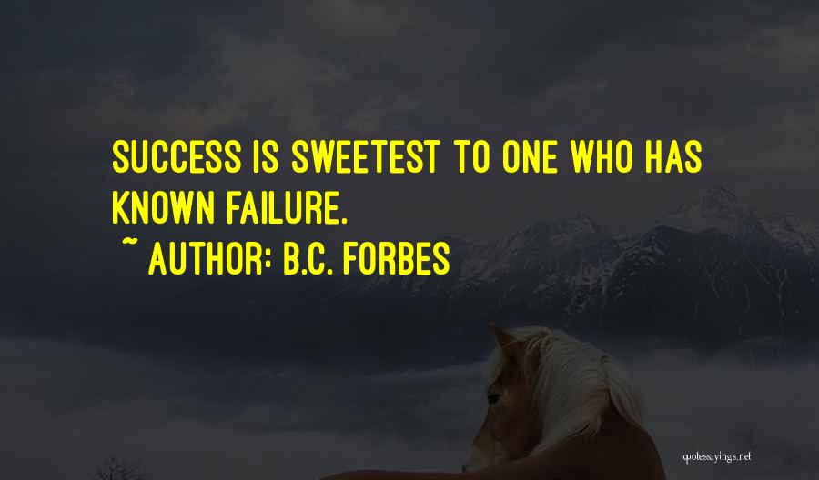 B.C. Forbes Quotes: Success Is Sweetest To One Who Has Known Failure.