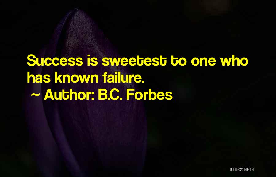 B.C. Forbes Quotes: Success Is Sweetest To One Who Has Known Failure.