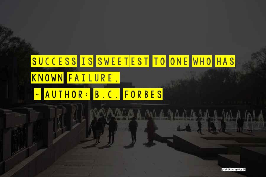 B.C. Forbes Quotes: Success Is Sweetest To One Who Has Known Failure.