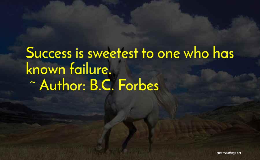 B.C. Forbes Quotes: Success Is Sweetest To One Who Has Known Failure.