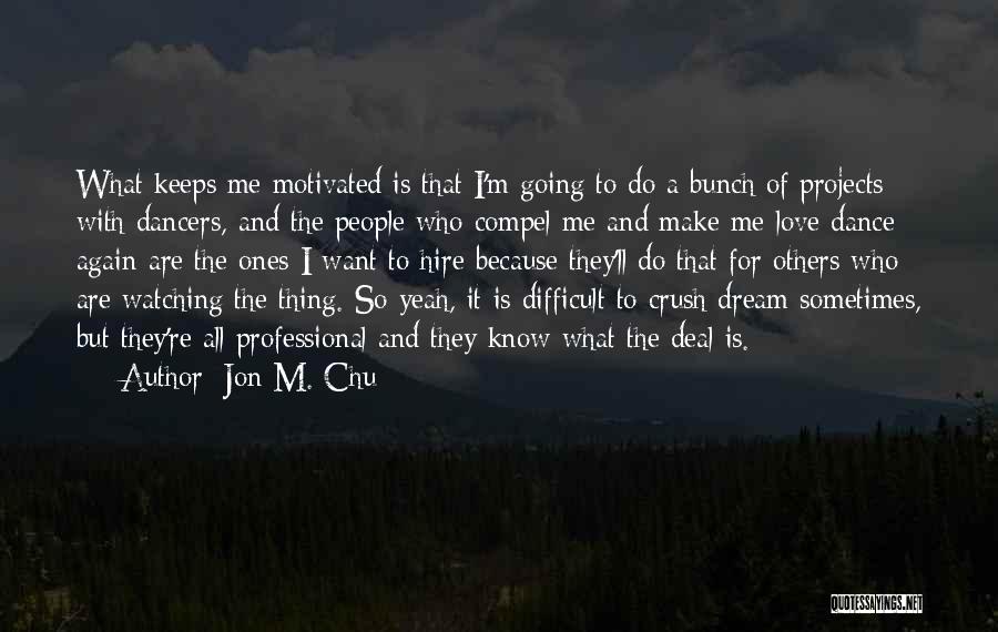 Jon M. Chu Quotes: What Keeps Me Motivated Is That I'm Going To Do A Bunch Of Projects With Dancers, And The People Who