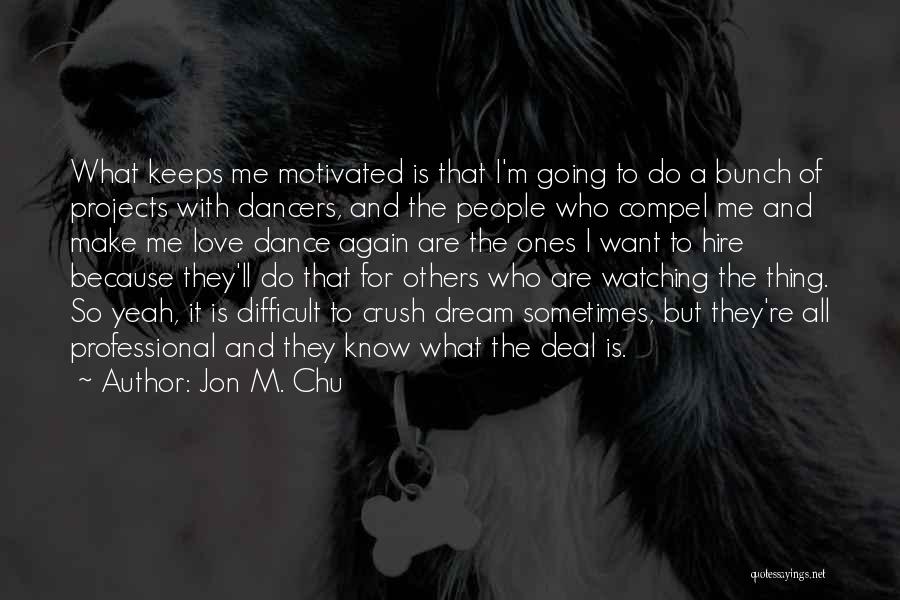 Jon M. Chu Quotes: What Keeps Me Motivated Is That I'm Going To Do A Bunch Of Projects With Dancers, And The People Who