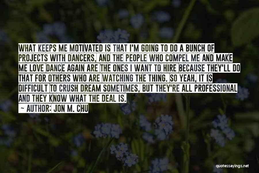 Jon M. Chu Quotes: What Keeps Me Motivated Is That I'm Going To Do A Bunch Of Projects With Dancers, And The People Who