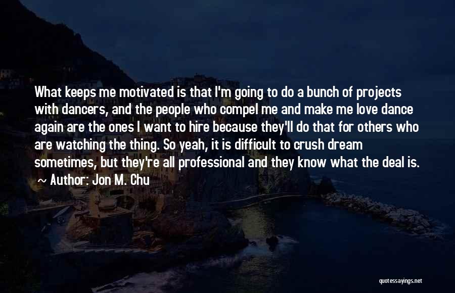 Jon M. Chu Quotes: What Keeps Me Motivated Is That I'm Going To Do A Bunch Of Projects With Dancers, And The People Who