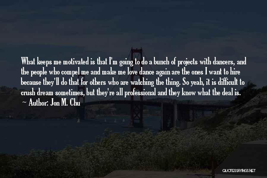 Jon M. Chu Quotes: What Keeps Me Motivated Is That I'm Going To Do A Bunch Of Projects With Dancers, And The People Who