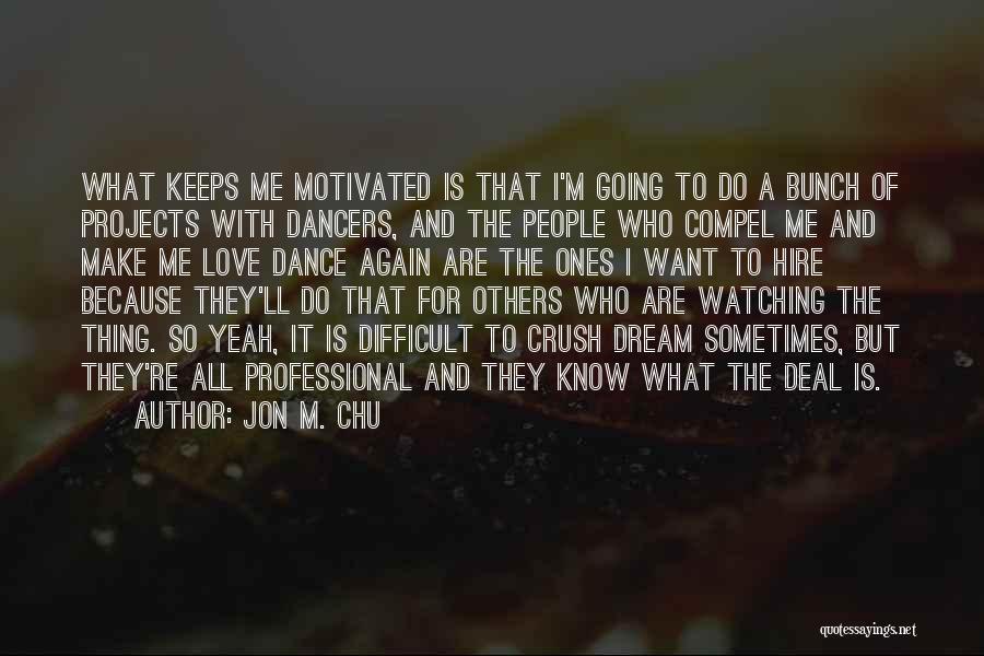 Jon M. Chu Quotes: What Keeps Me Motivated Is That I'm Going To Do A Bunch Of Projects With Dancers, And The People Who