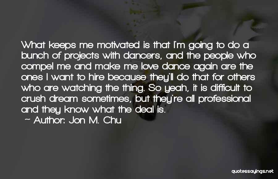 Jon M. Chu Quotes: What Keeps Me Motivated Is That I'm Going To Do A Bunch Of Projects With Dancers, And The People Who